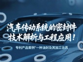 專利產(chǎn)品案例 ? 一種油封及其加工治具：汽車傳動(dòng)系統(tǒng)的密封件技術(shù)解析與工程應(yīng)用！